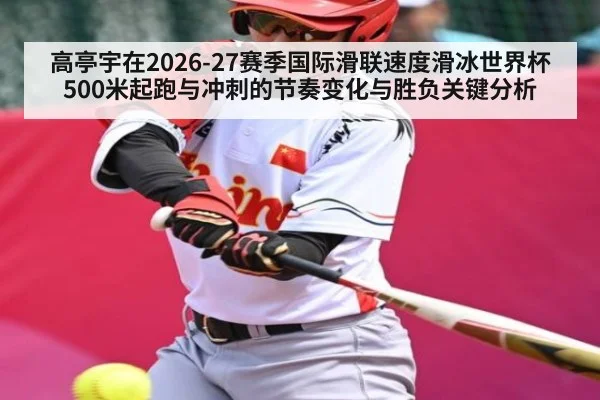 高亭宇在2026-27赛季国际滑联速度滑冰世界杯500米起跑与冲刺的节奏变化与胜负关键分析