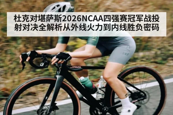 杜克对堪萨斯2026NCAA四强赛冠军战投射对决全解析从外线火力到内线胜负密码