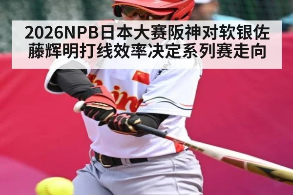 2026NPB日本大赛阪神对软银佐藤辉明打线效率决定系列赛走向